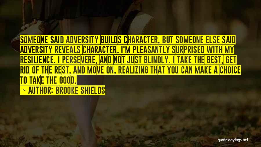 Brooke Shields Quotes: Someone Said Adversity Builds Character, But Someone Else Said Adversity Reveals Character. I'm Pleasantly Surprised With My Resilience. I Persevere,