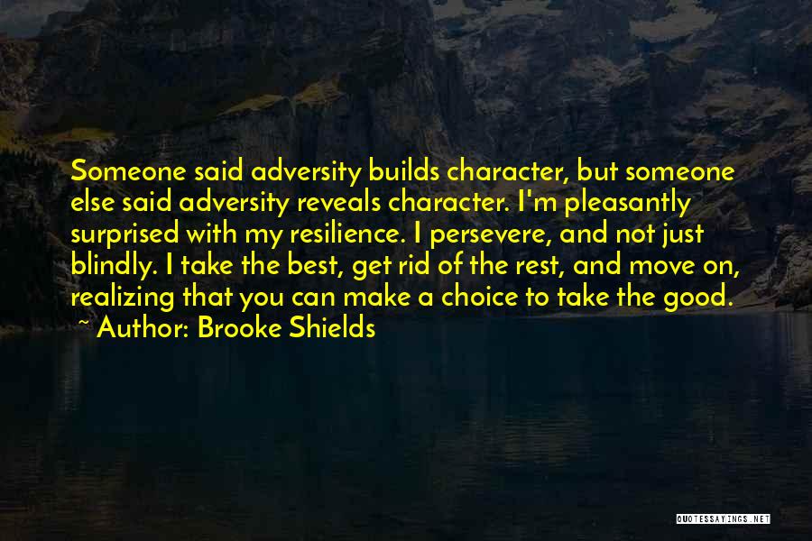 Brooke Shields Quotes: Someone Said Adversity Builds Character, But Someone Else Said Adversity Reveals Character. I'm Pleasantly Surprised With My Resilience. I Persevere,