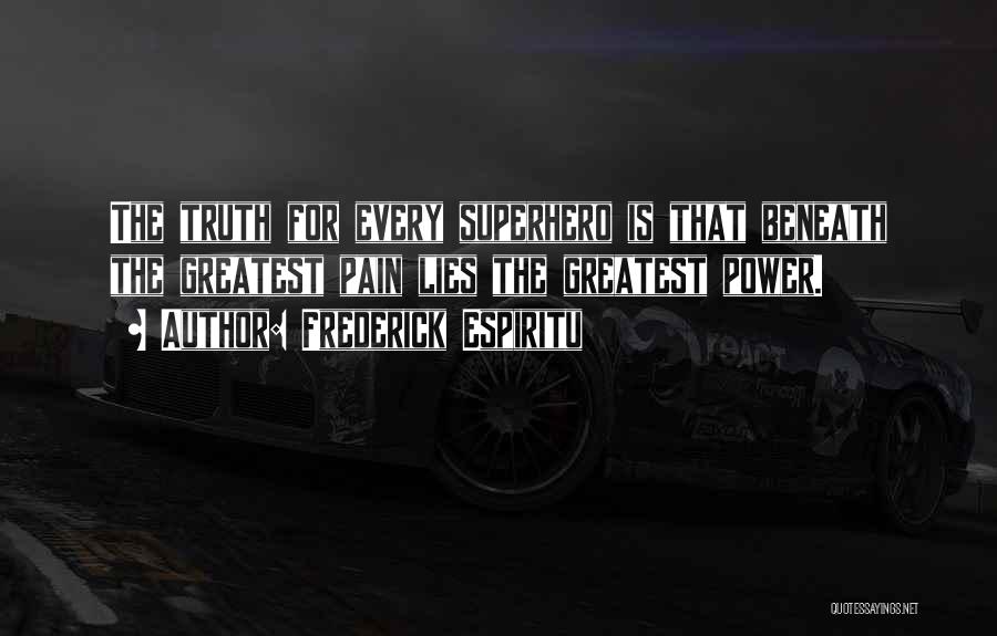 Frederick Espiritu Quotes: The Truth For Every Superhero Is That Beneath The Greatest Pain Lies The Greatest Power.