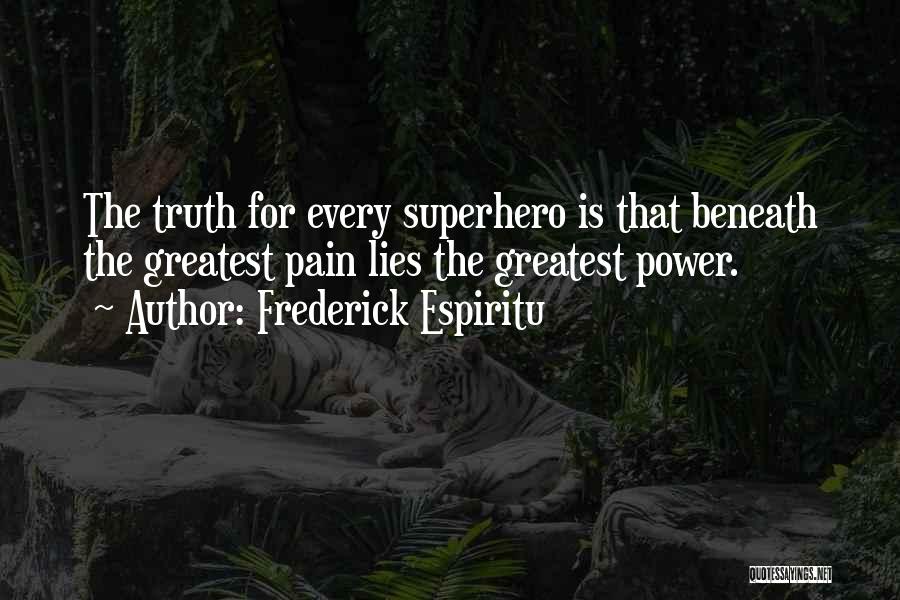 Frederick Espiritu Quotes: The Truth For Every Superhero Is That Beneath The Greatest Pain Lies The Greatest Power.