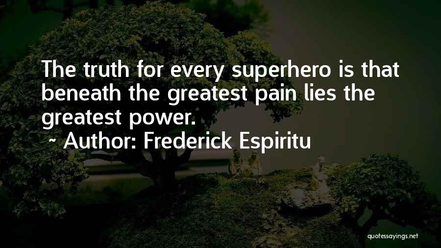 Frederick Espiritu Quotes: The Truth For Every Superhero Is That Beneath The Greatest Pain Lies The Greatest Power.