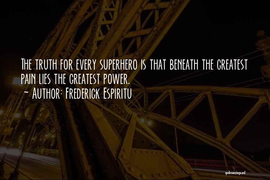 Frederick Espiritu Quotes: The Truth For Every Superhero Is That Beneath The Greatest Pain Lies The Greatest Power.