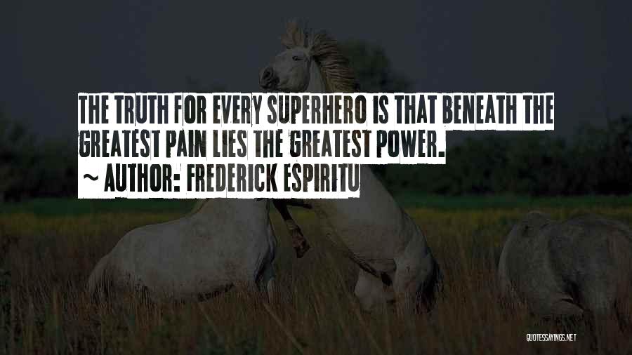 Frederick Espiritu Quotes: The Truth For Every Superhero Is That Beneath The Greatest Pain Lies The Greatest Power.