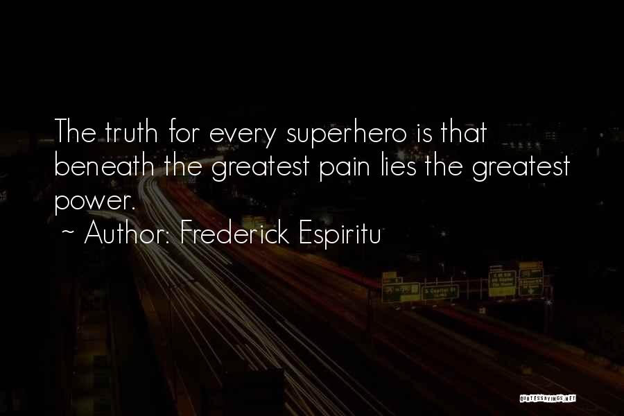 Frederick Espiritu Quotes: The Truth For Every Superhero Is That Beneath The Greatest Pain Lies The Greatest Power.