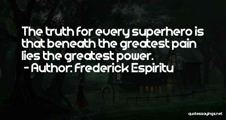 Frederick Espiritu Quotes: The Truth For Every Superhero Is That Beneath The Greatest Pain Lies The Greatest Power.