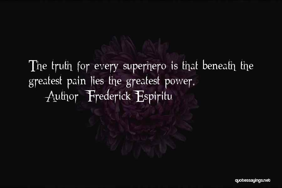 Frederick Espiritu Quotes: The Truth For Every Superhero Is That Beneath The Greatest Pain Lies The Greatest Power.