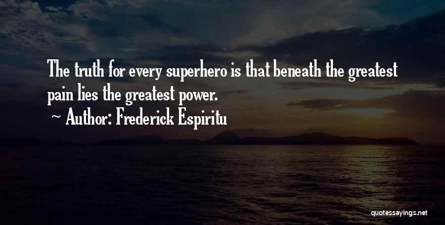 Frederick Espiritu Quotes: The Truth For Every Superhero Is That Beneath The Greatest Pain Lies The Greatest Power.