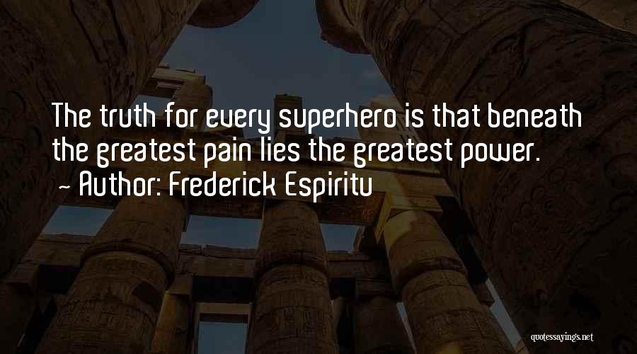 Frederick Espiritu Quotes: The Truth For Every Superhero Is That Beneath The Greatest Pain Lies The Greatest Power.