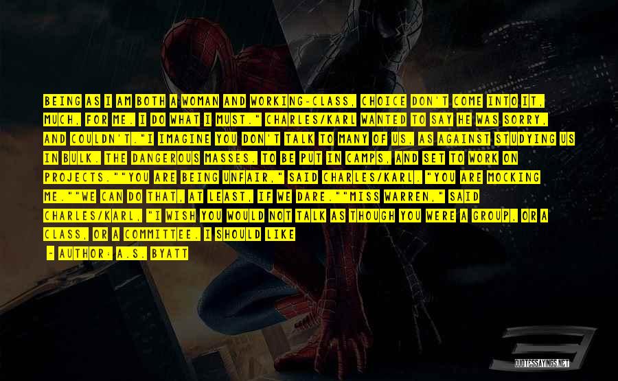 A.S. Byatt Quotes: Being As I Am Both A Woman And Working-class, Choice Don't Come Into It, Much, For Me. I Do What