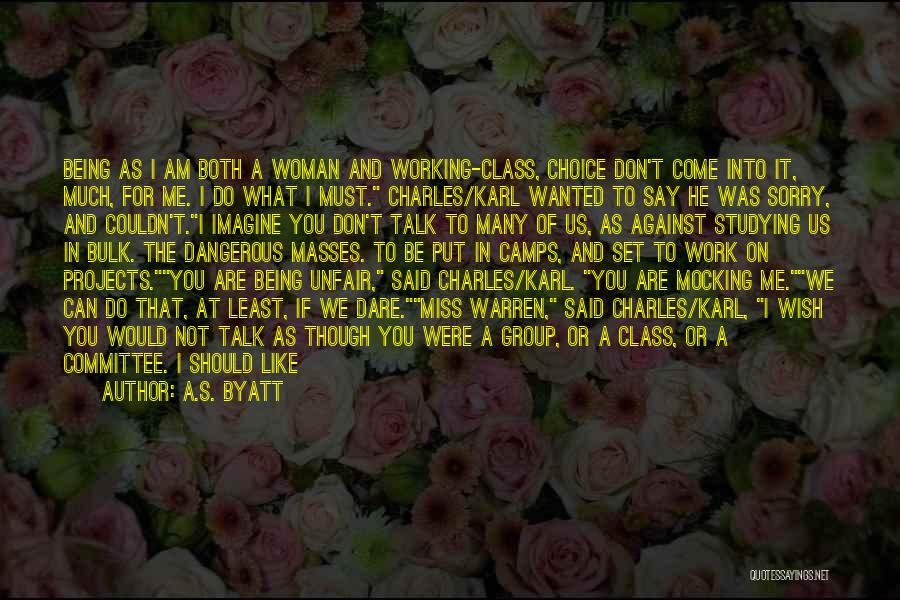 A.S. Byatt Quotes: Being As I Am Both A Woman And Working-class, Choice Don't Come Into It, Much, For Me. I Do What