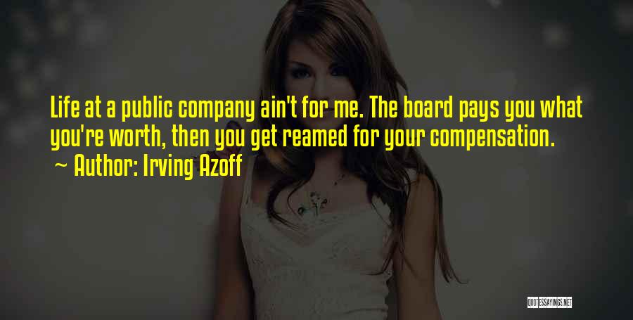 Irving Azoff Quotes: Life At A Public Company Ain't For Me. The Board Pays You What You're Worth, Then You Get Reamed For