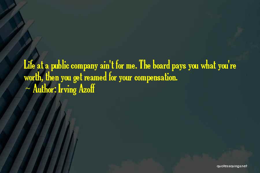 Irving Azoff Quotes: Life At A Public Company Ain't For Me. The Board Pays You What You're Worth, Then You Get Reamed For