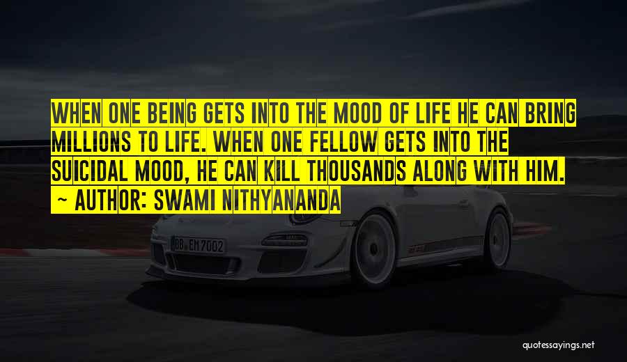 Swami Nithyananda Quotes: When One Being Gets Into The Mood Of Life He Can Bring Millions To Life. When One Fellow Gets Into