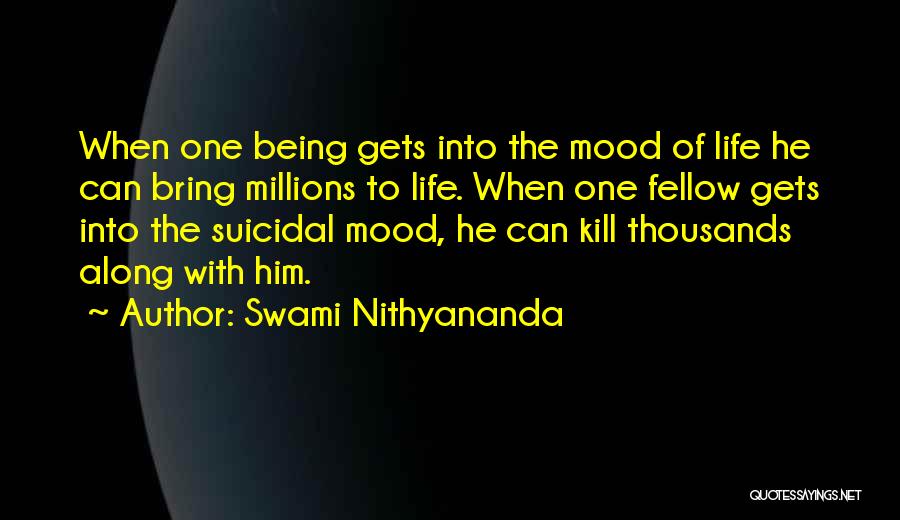 Swami Nithyananda Quotes: When One Being Gets Into The Mood Of Life He Can Bring Millions To Life. When One Fellow Gets Into