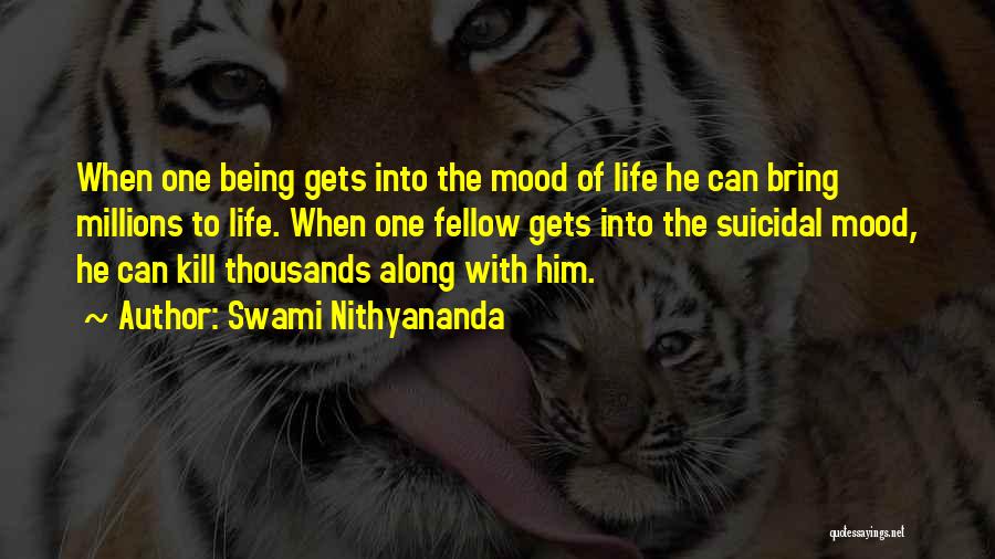 Swami Nithyananda Quotes: When One Being Gets Into The Mood Of Life He Can Bring Millions To Life. When One Fellow Gets Into