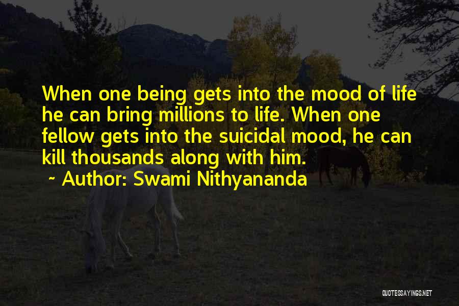 Swami Nithyananda Quotes: When One Being Gets Into The Mood Of Life He Can Bring Millions To Life. When One Fellow Gets Into