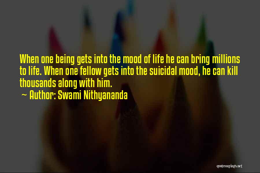 Swami Nithyananda Quotes: When One Being Gets Into The Mood Of Life He Can Bring Millions To Life. When One Fellow Gets Into