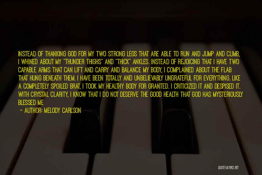 Melody Carlson Quotes: Instead Of Thanking God For My Two Strong Legs That Are Able To Run And Jump And Climb, I Whined