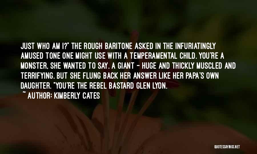 Kimberly Cates Quotes: Just Who Am I? The Rough Baritone Asked In The Infuriatingly Amused Tone One Might Use With A Temperamental Child.