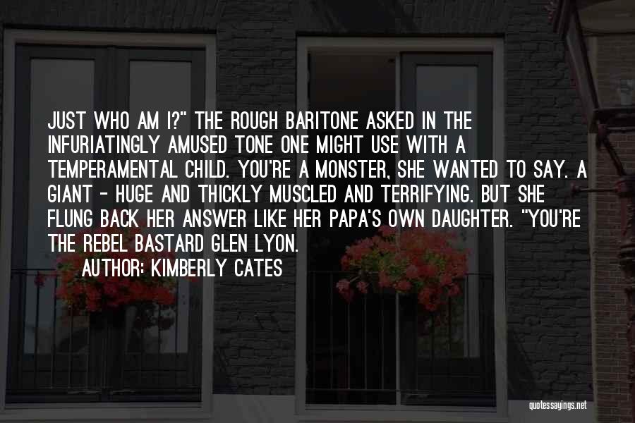 Kimberly Cates Quotes: Just Who Am I? The Rough Baritone Asked In The Infuriatingly Amused Tone One Might Use With A Temperamental Child.