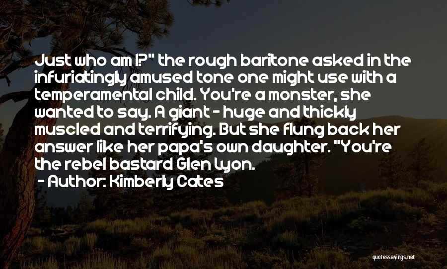 Kimberly Cates Quotes: Just Who Am I? The Rough Baritone Asked In The Infuriatingly Amused Tone One Might Use With A Temperamental Child.