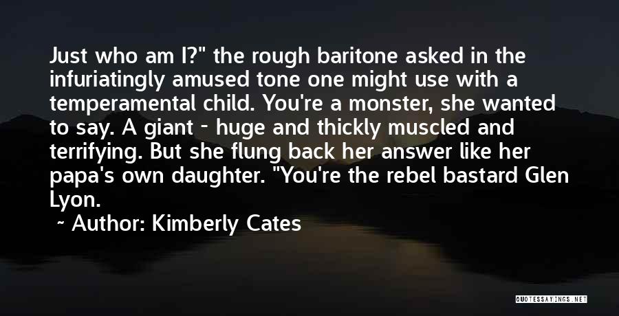 Kimberly Cates Quotes: Just Who Am I? The Rough Baritone Asked In The Infuriatingly Amused Tone One Might Use With A Temperamental Child.