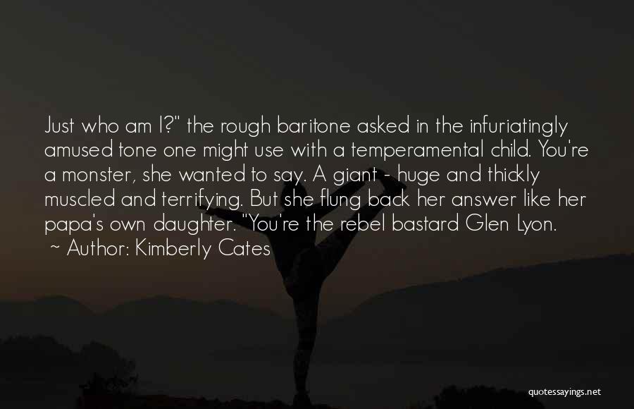 Kimberly Cates Quotes: Just Who Am I? The Rough Baritone Asked In The Infuriatingly Amused Tone One Might Use With A Temperamental Child.