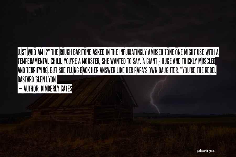 Kimberly Cates Quotes: Just Who Am I? The Rough Baritone Asked In The Infuriatingly Amused Tone One Might Use With A Temperamental Child.