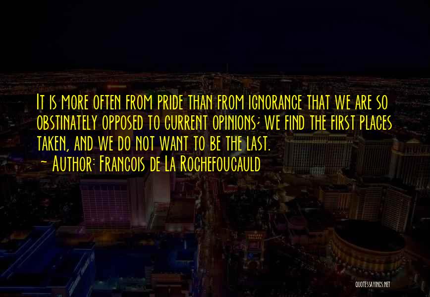 Francois De La Rochefoucauld Quotes: It Is More Often From Pride Than From Ignorance That We Are So Obstinately Opposed To Current Opinions; We Find