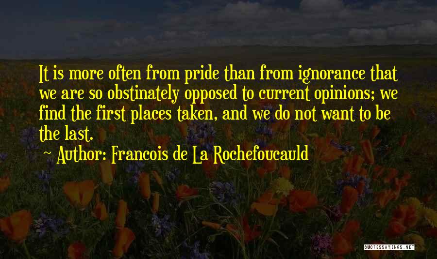 Francois De La Rochefoucauld Quotes: It Is More Often From Pride Than From Ignorance That We Are So Obstinately Opposed To Current Opinions; We Find