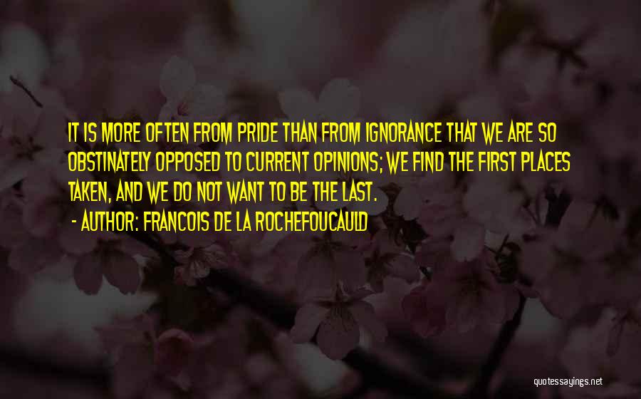 Francois De La Rochefoucauld Quotes: It Is More Often From Pride Than From Ignorance That We Are So Obstinately Opposed To Current Opinions; We Find