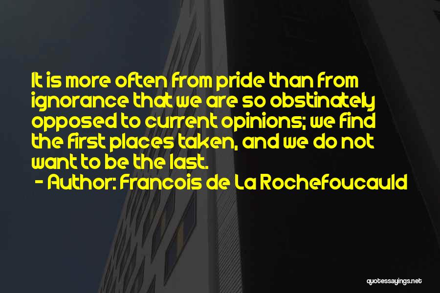 Francois De La Rochefoucauld Quotes: It Is More Often From Pride Than From Ignorance That We Are So Obstinately Opposed To Current Opinions; We Find