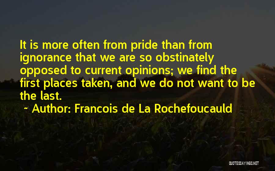 Francois De La Rochefoucauld Quotes: It Is More Often From Pride Than From Ignorance That We Are So Obstinately Opposed To Current Opinions; We Find