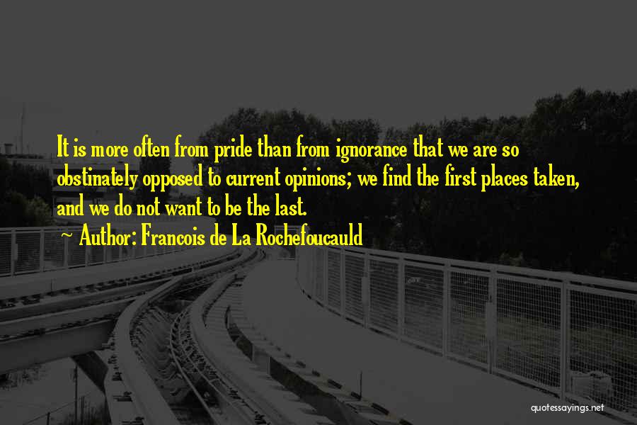 Francois De La Rochefoucauld Quotes: It Is More Often From Pride Than From Ignorance That We Are So Obstinately Opposed To Current Opinions; We Find