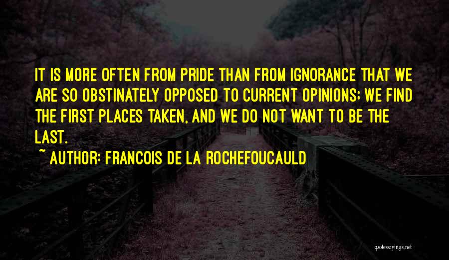 Francois De La Rochefoucauld Quotes: It Is More Often From Pride Than From Ignorance That We Are So Obstinately Opposed To Current Opinions; We Find