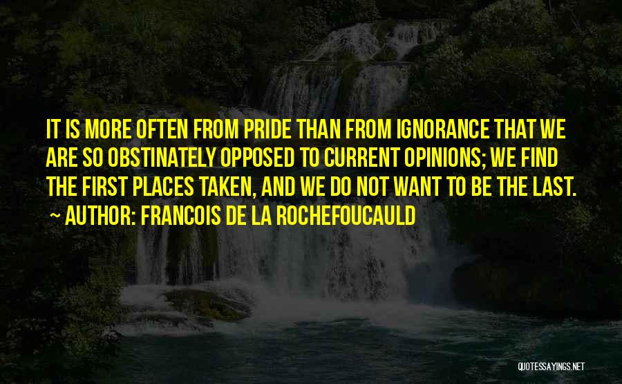 Francois De La Rochefoucauld Quotes: It Is More Often From Pride Than From Ignorance That We Are So Obstinately Opposed To Current Opinions; We Find