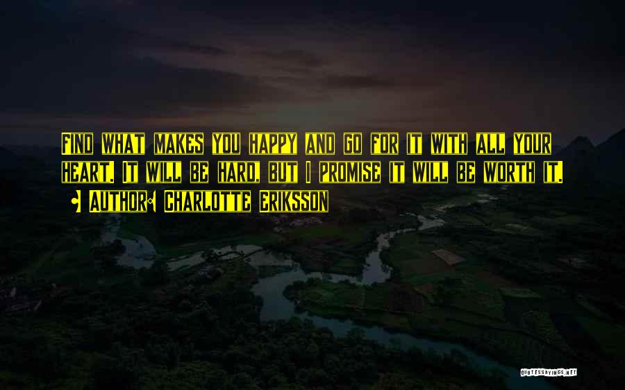 Charlotte Eriksson Quotes: Find What Makes You Happy And Go For It With All Your Heart. It Will Be Hard, But I Promise