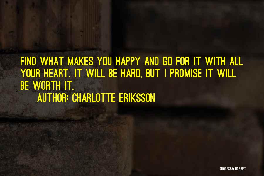 Charlotte Eriksson Quotes: Find What Makes You Happy And Go For It With All Your Heart. It Will Be Hard, But I Promise