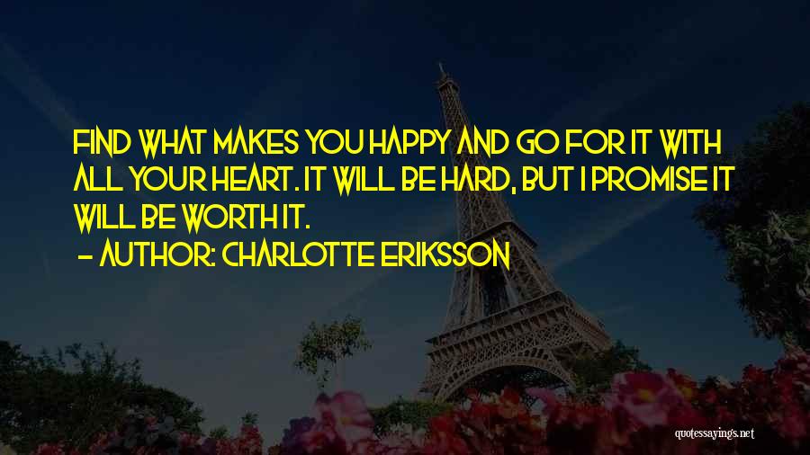 Charlotte Eriksson Quotes: Find What Makes You Happy And Go For It With All Your Heart. It Will Be Hard, But I Promise