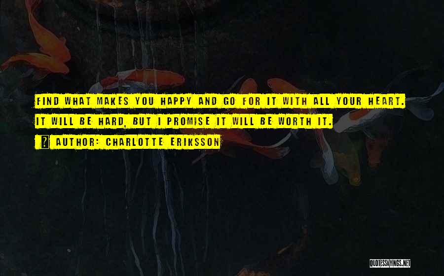 Charlotte Eriksson Quotes: Find What Makes You Happy And Go For It With All Your Heart. It Will Be Hard, But I Promise