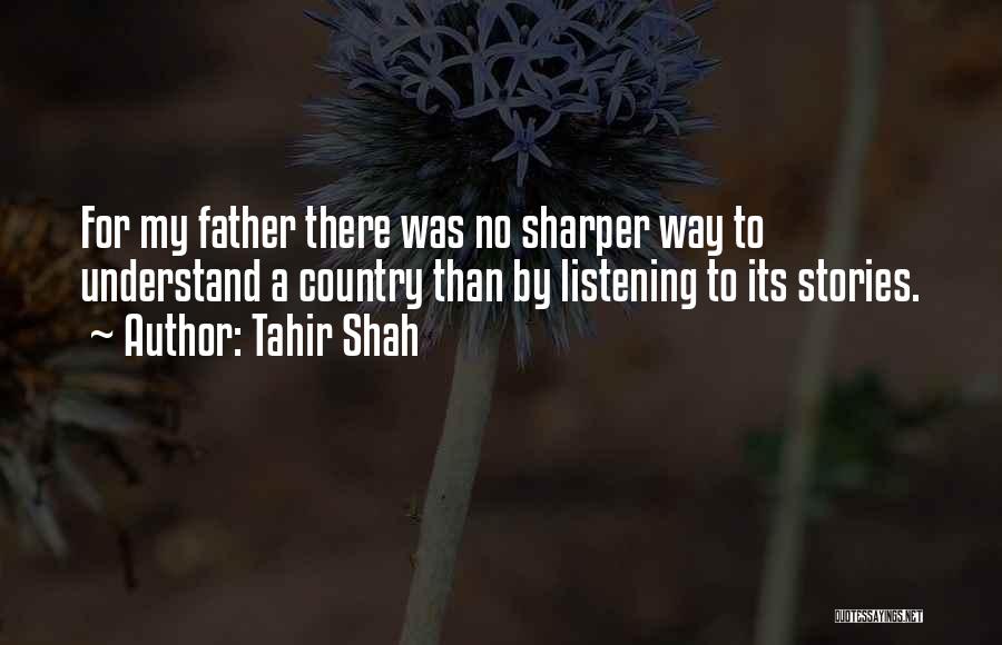 Tahir Shah Quotes: For My Father There Was No Sharper Way To Understand A Country Than By Listening To Its Stories.