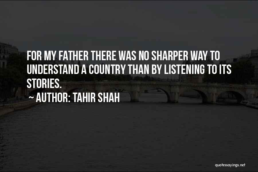 Tahir Shah Quotes: For My Father There Was No Sharper Way To Understand A Country Than By Listening To Its Stories.