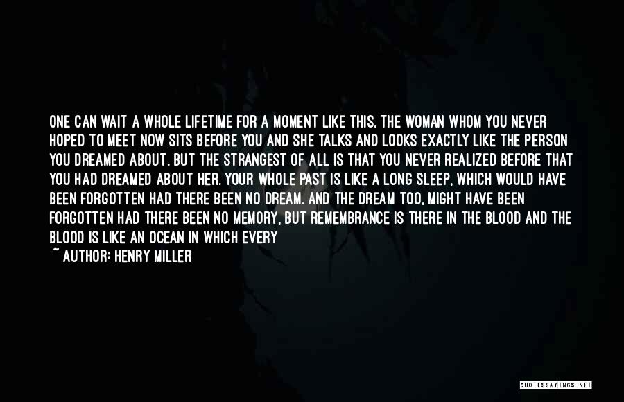 Henry Miller Quotes: One Can Wait A Whole Lifetime For A Moment Like This. The Woman Whom You Never Hoped To Meet Now