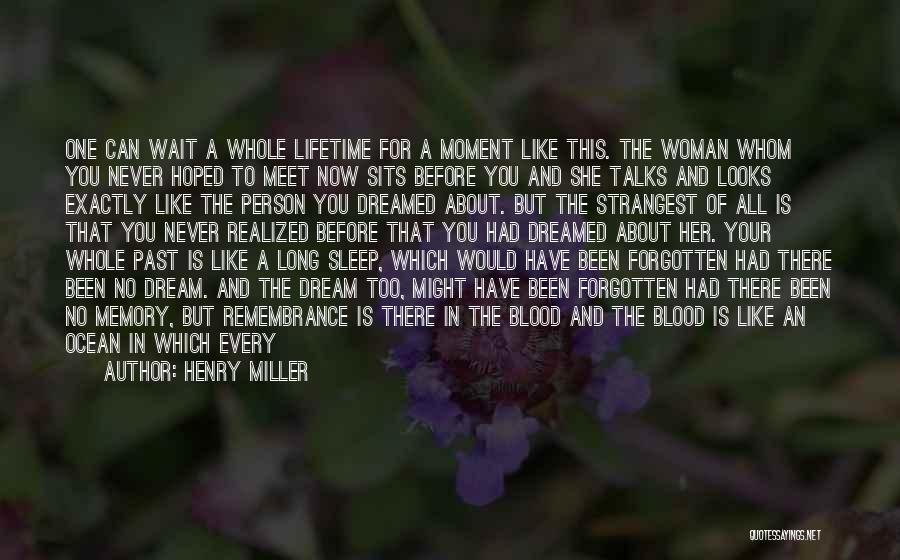 Henry Miller Quotes: One Can Wait A Whole Lifetime For A Moment Like This. The Woman Whom You Never Hoped To Meet Now