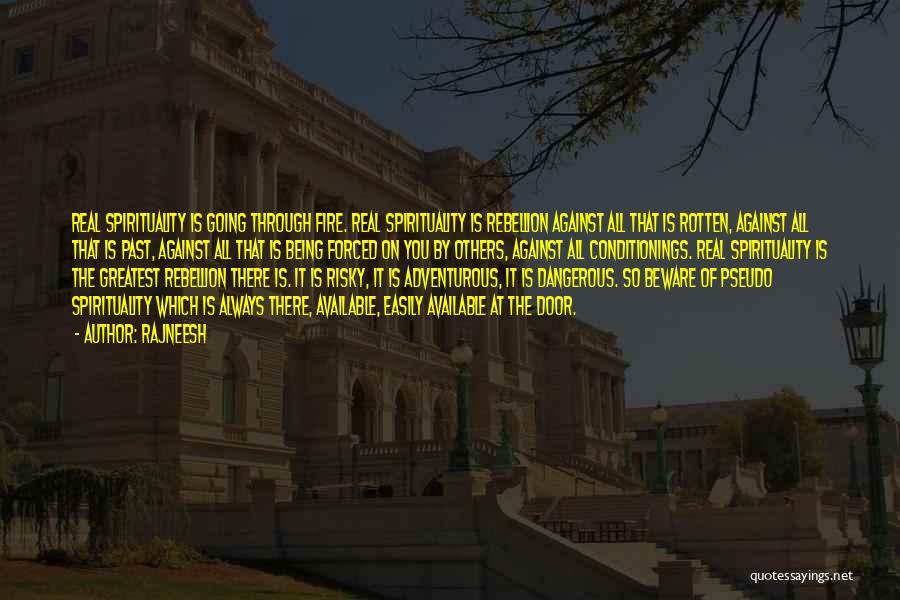 Rajneesh Quotes: Real Spirituality Is Going Through Fire. Real Spirituality Is Rebellion Against All That Is Rotten, Against All That Is Past,