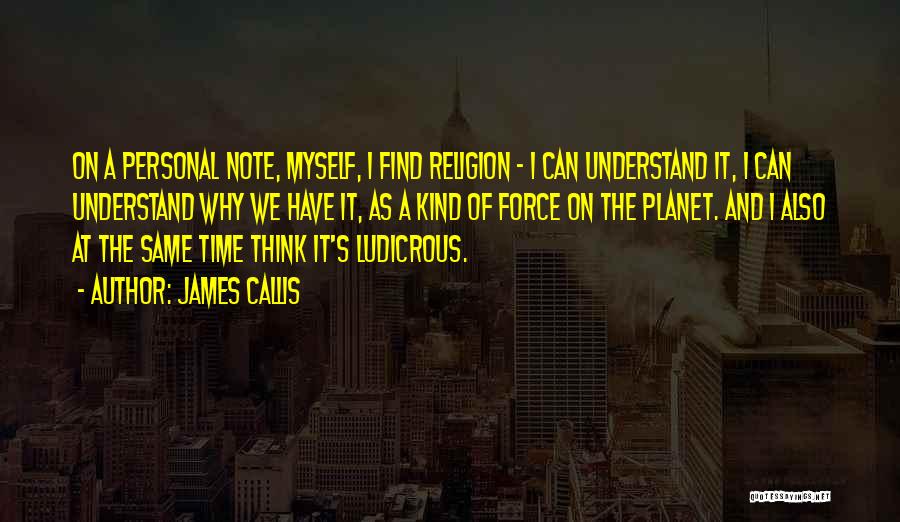 James Callis Quotes: On A Personal Note, Myself, I Find Religion - I Can Understand It, I Can Understand Why We Have It,