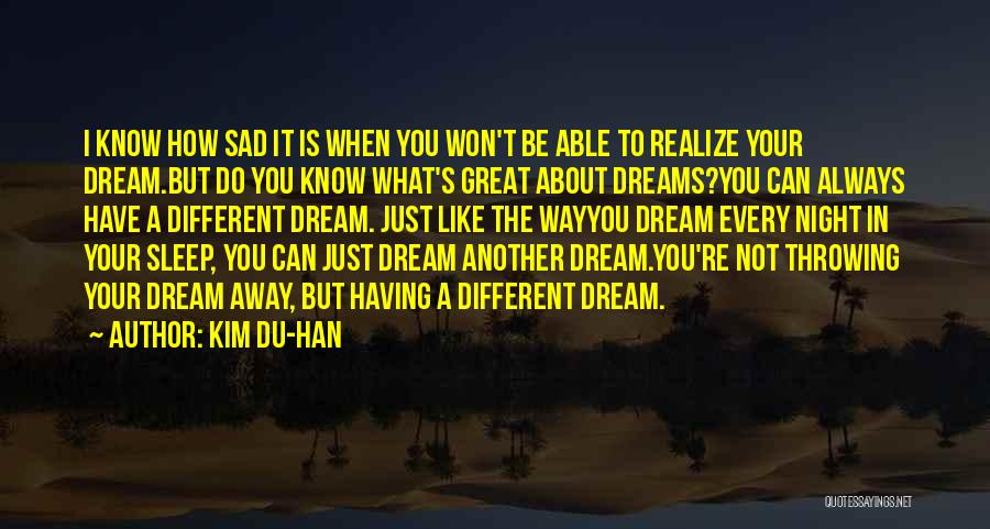 Kim Du-han Quotes: I Know How Sad It Is When You Won't Be Able To Realize Your Dream.but Do You Know What's Great