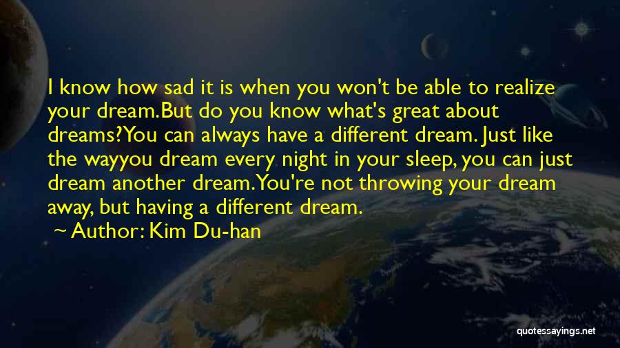 Kim Du-han Quotes: I Know How Sad It Is When You Won't Be Able To Realize Your Dream.but Do You Know What's Great