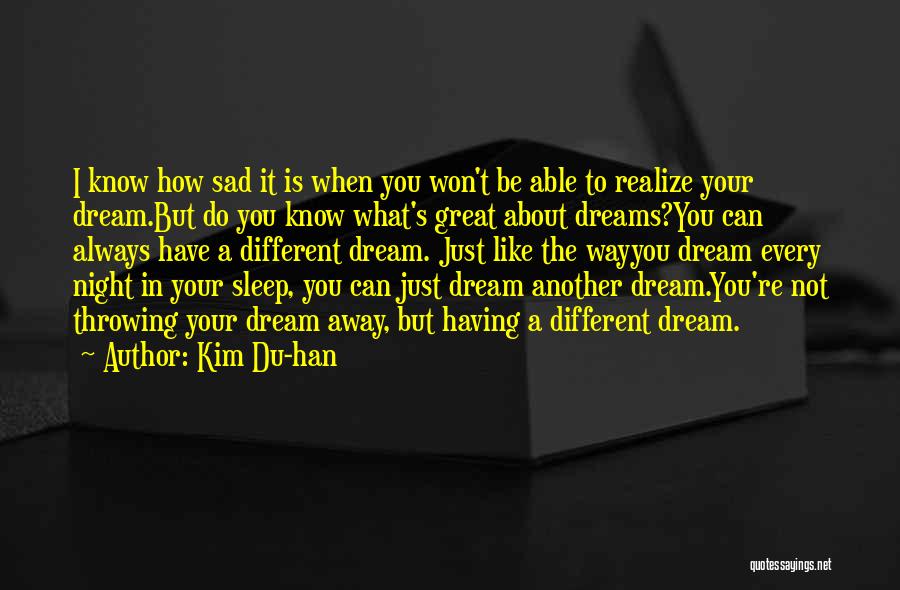 Kim Du-han Quotes: I Know How Sad It Is When You Won't Be Able To Realize Your Dream.but Do You Know What's Great