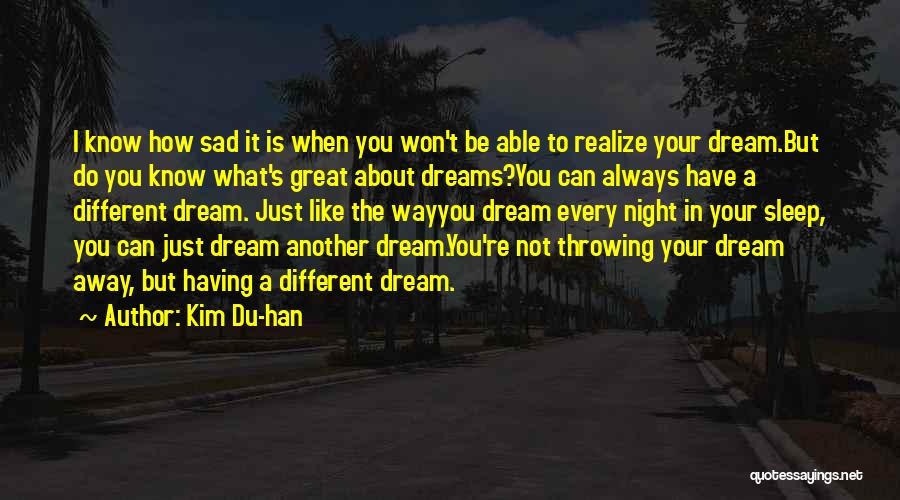 Kim Du-han Quotes: I Know How Sad It Is When You Won't Be Able To Realize Your Dream.but Do You Know What's Great